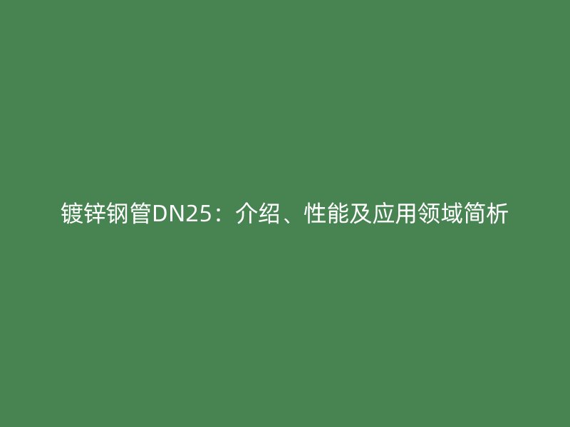 鍍鋅鋼管DN25：介紹、性能及應用領域簡析