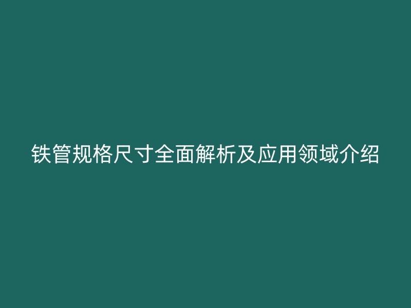 鐵管規格尺寸全面解析及應用領域介紹