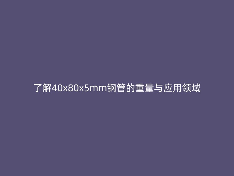 了解40x80x5mm鋼管的重量與應用領域