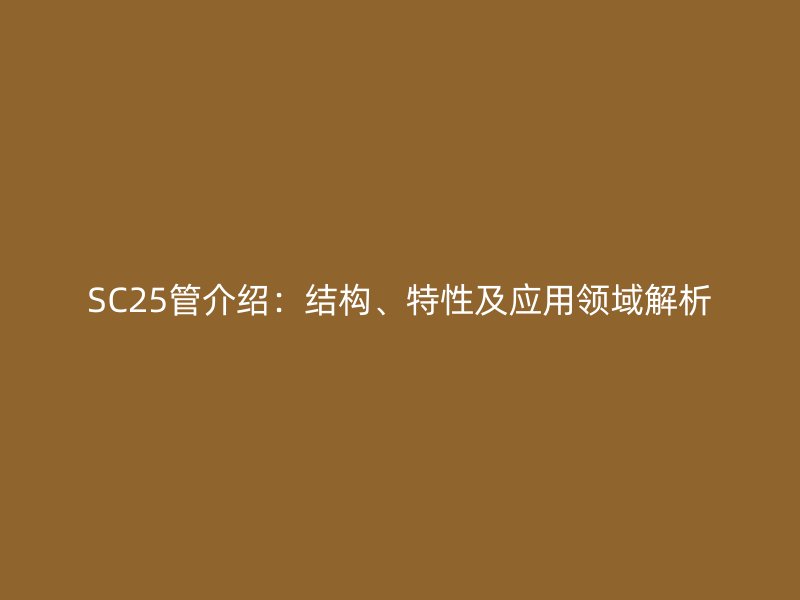 SC25管介紹：結構、特性及應用領域解析