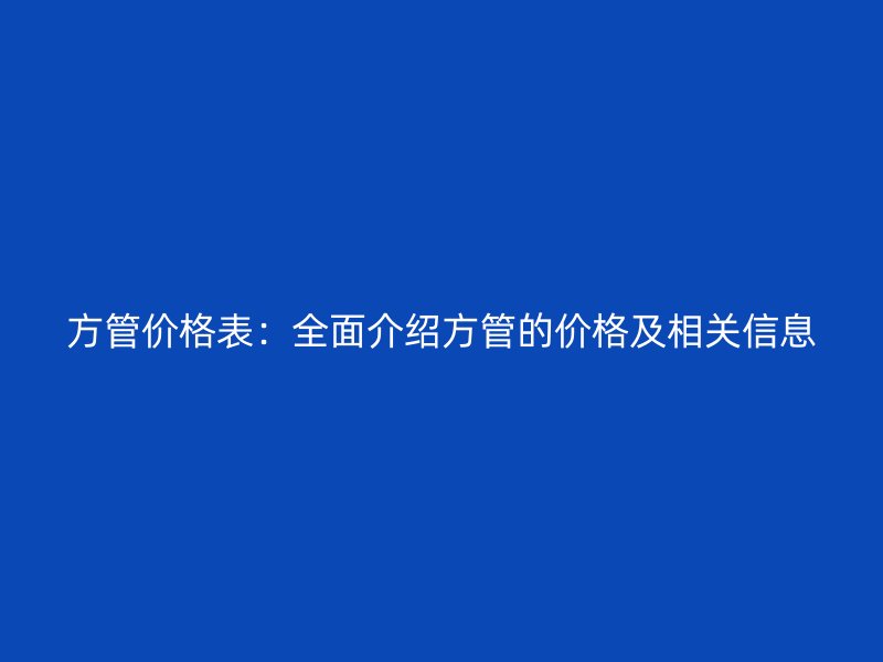 方管價格表：全面介紹方管的價格及相關信息