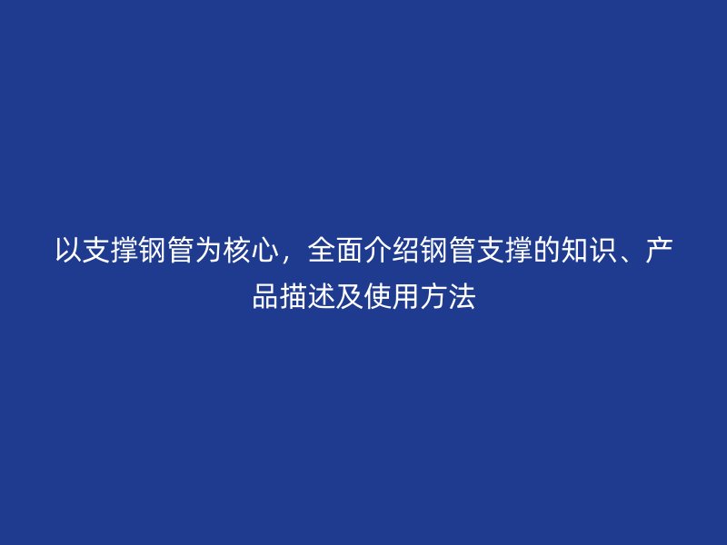以支撐鋼管為核心，全面介紹鋼管支撐的知識、產品描述及使用方法