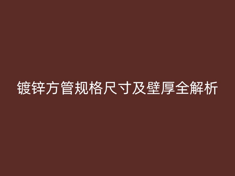 鍍鋅方管規(guī)格尺寸及壁厚全解析