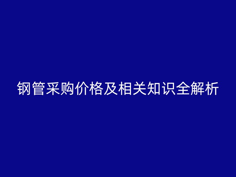 鋼管采購價格及相關知識全解析