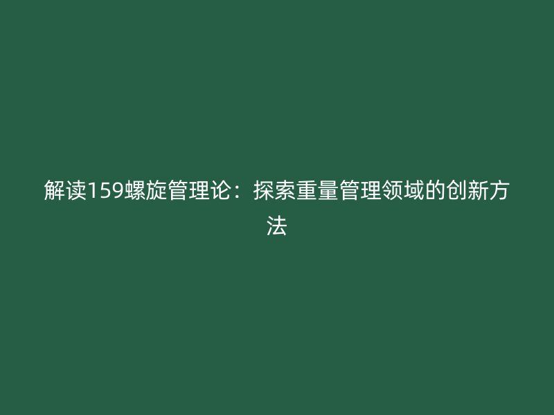 解讀159螺旋管理論：探索重量管理領域的創新方法