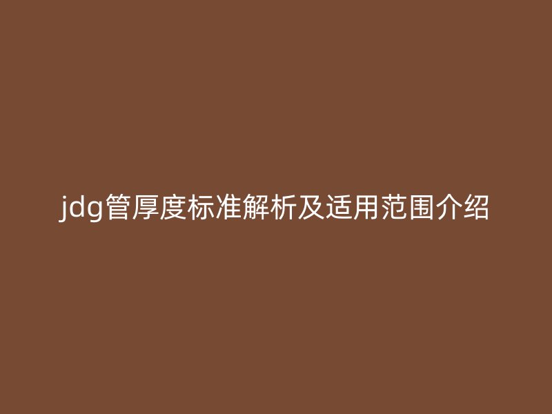 jdg管厚度標準解析及適用范圍介紹