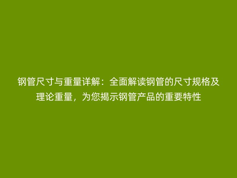 鋼管尺寸與重量詳解：全面解讀鋼管的尺寸規格及理論重量，為您揭示鋼管產品的重要特性