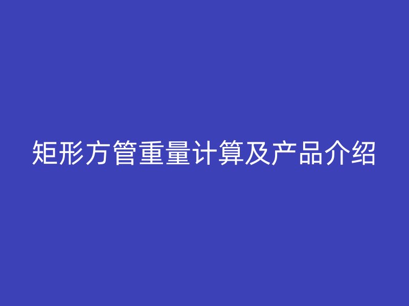 矩形方管重量計算及產品介紹