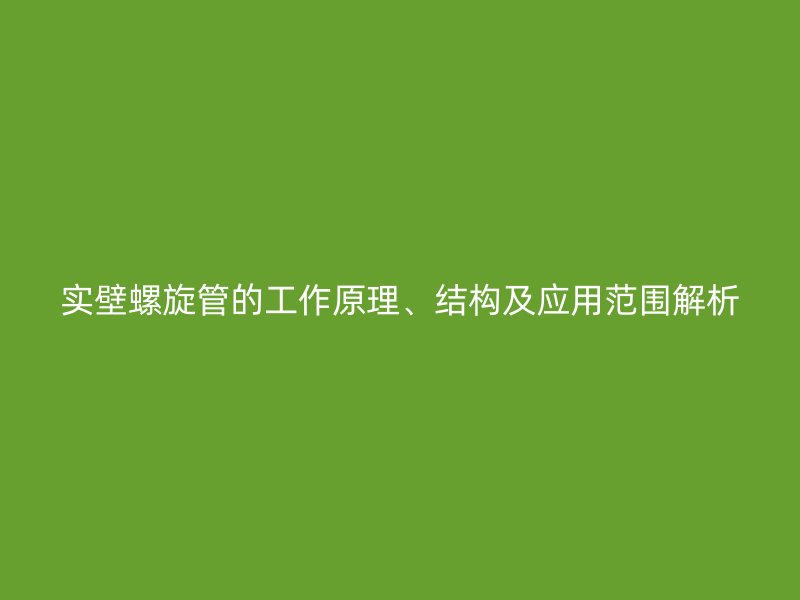 實壁螺旋管的工作原理、結(jié)構(gòu)及應用范圍解析