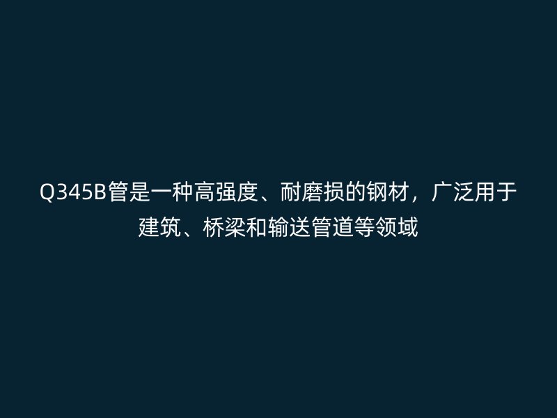 Q345B管是一種高強度、耐磨損的鋼材，廣泛用于建筑、橋梁和輸送管道等領域