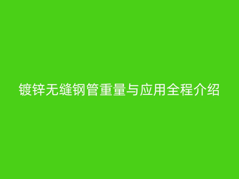 鍍鋅無縫鋼管重量與應用全程介紹