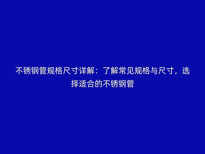 不銹鋼管規格尺寸詳解：了解常見規格與尺寸，選擇適合的不銹鋼管