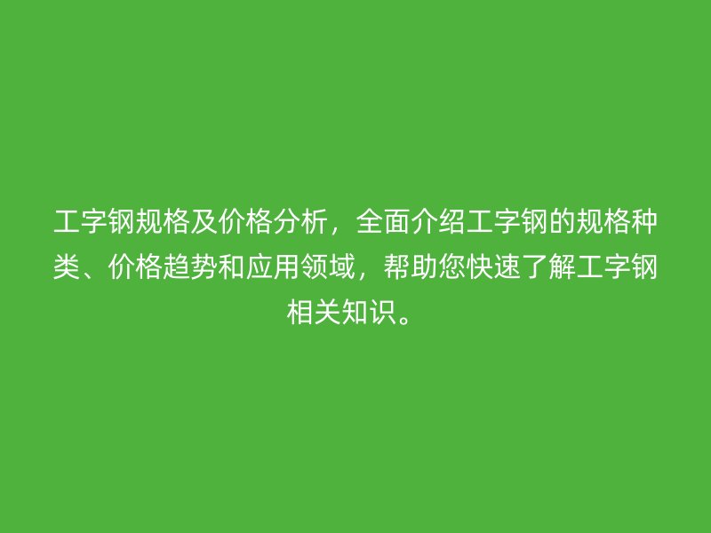 工字鋼規格及價格分析，全面介紹工字鋼的規格種類、價格趨勢和應用領域，幫助您快速了解工字鋼相關知識。