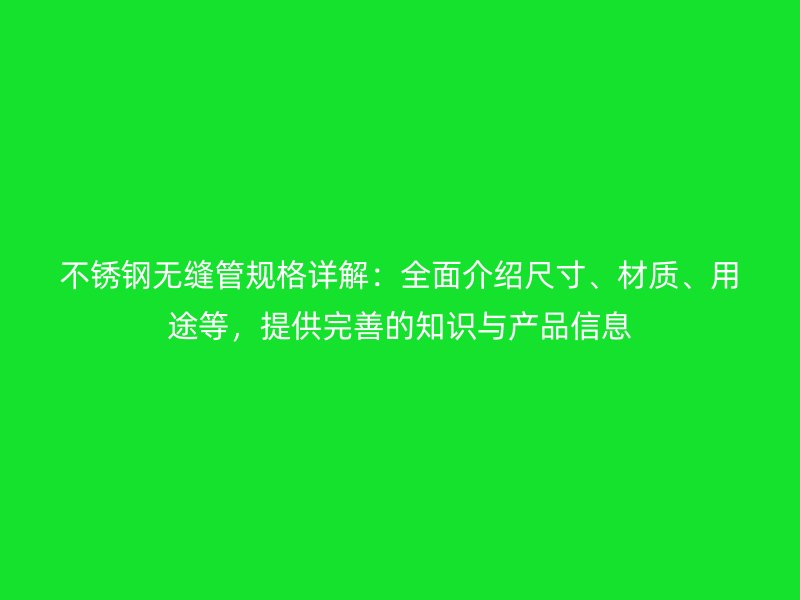 不銹鋼無縫管規格詳解：全面介紹尺寸、材質、用途等，提供完善的知識與產品信息