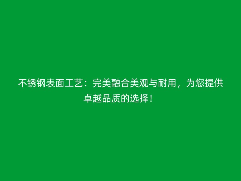 不銹鋼表面工藝：完美融合美觀與耐用，為您提供卓越品質的選擇！