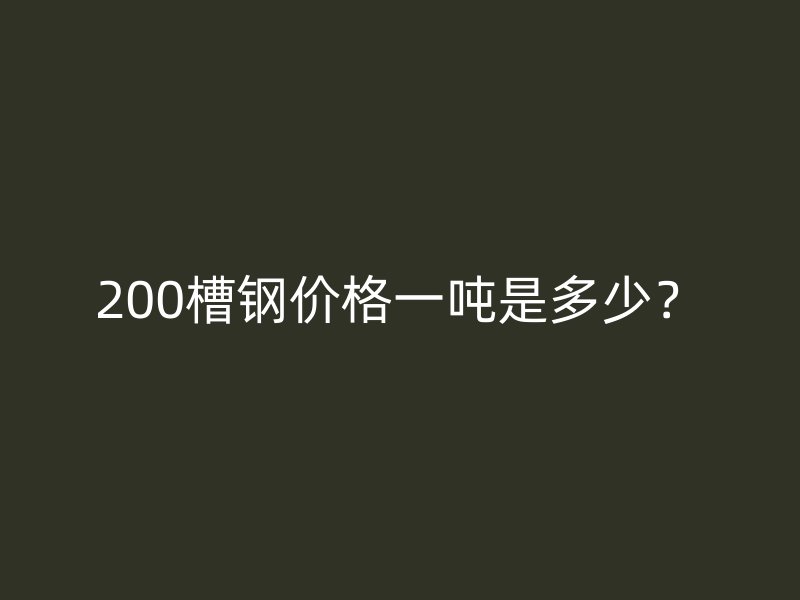 200槽鋼價格一噸是多少?