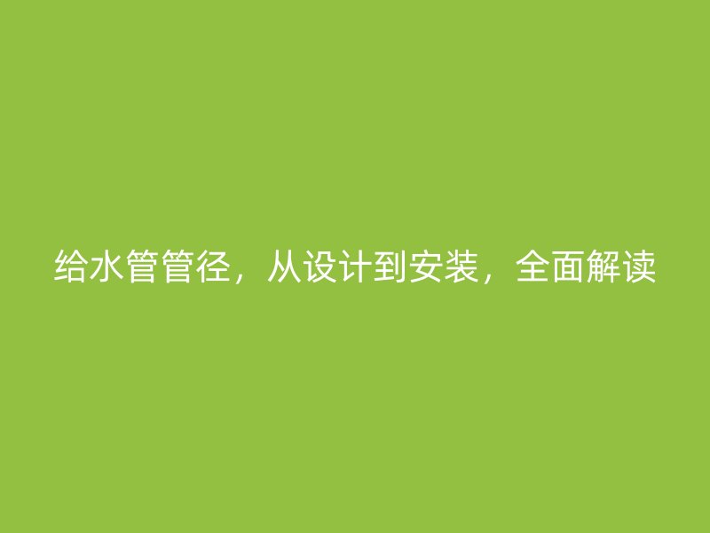 給水管管徑,從設(shè)計到安裝,全面解讀