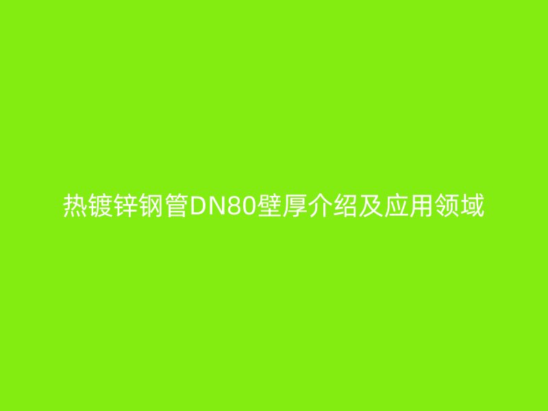 熱鍍鋅鋼管DN80壁厚介紹及應用領域