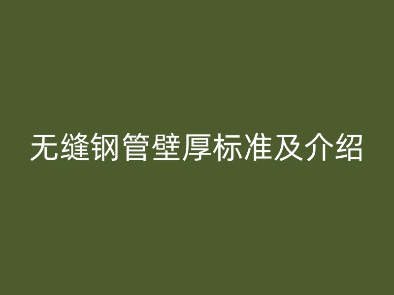 無(wú)縫鋼管壁厚標(biāo)準(zhǔn)及介紹