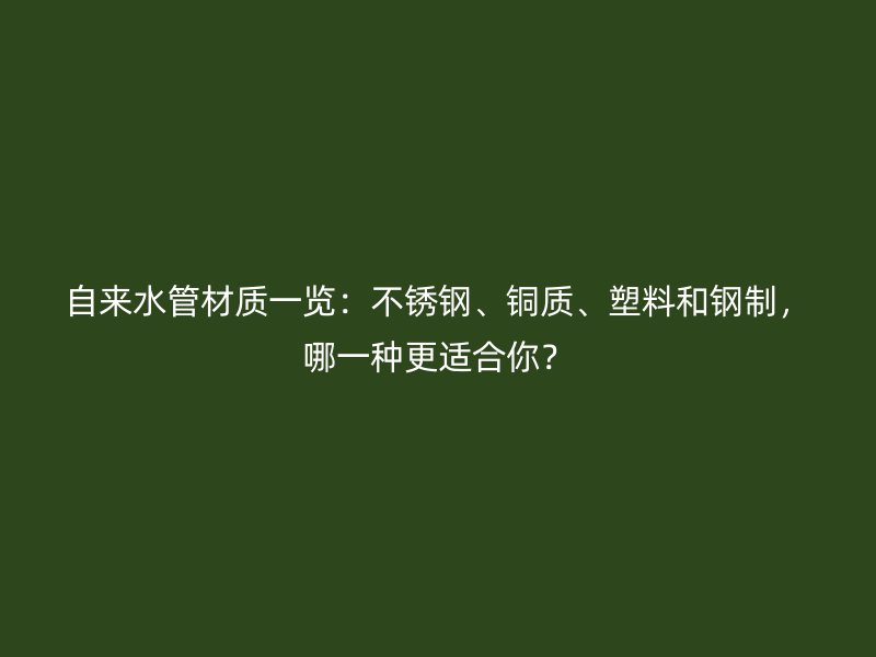 自來水管材質一覽：不銹鋼、銅質、塑料和鋼制，哪一種更適合你？