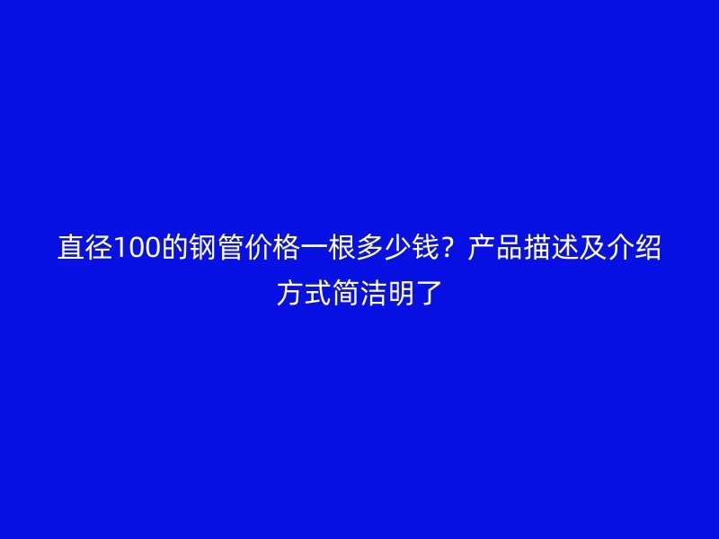 直徑100的鋼管價格一根多少錢？產品描述及介紹方式簡潔明了