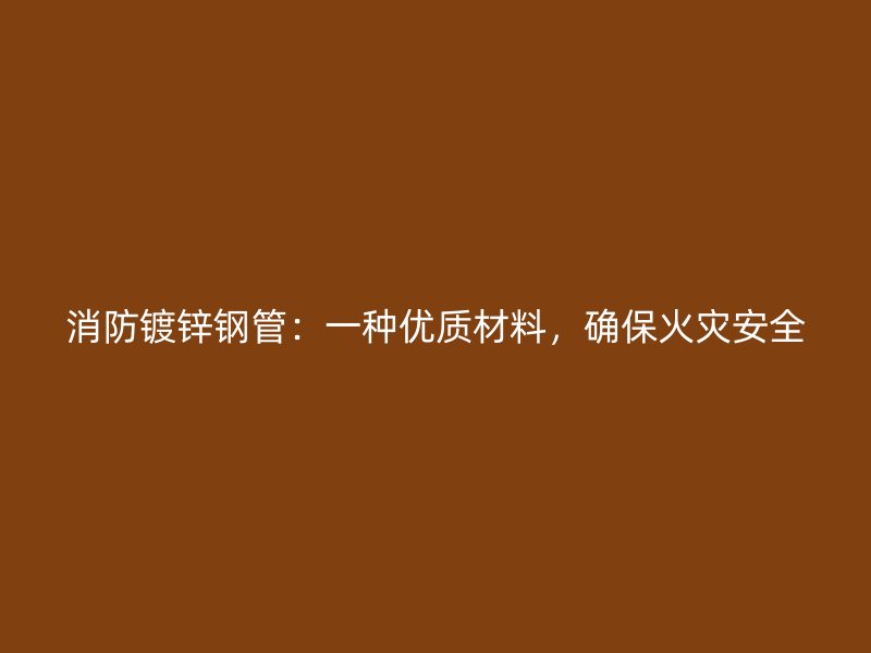 消防鍍鋅鋼管：一種優(yōu)質(zhì)材料，確保火災(zāi)安全