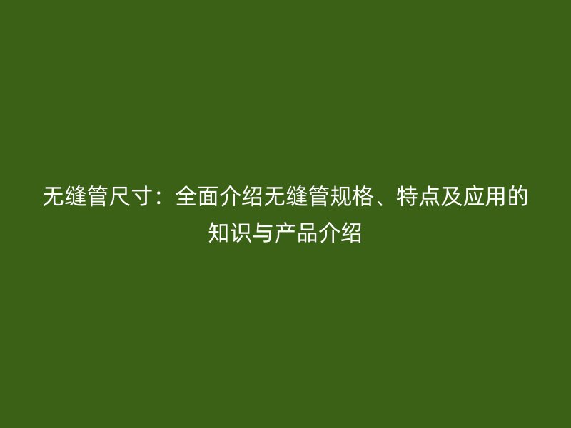 無縫管尺寸：全面介紹無縫管規格、特點及應用的知識與產品介紹