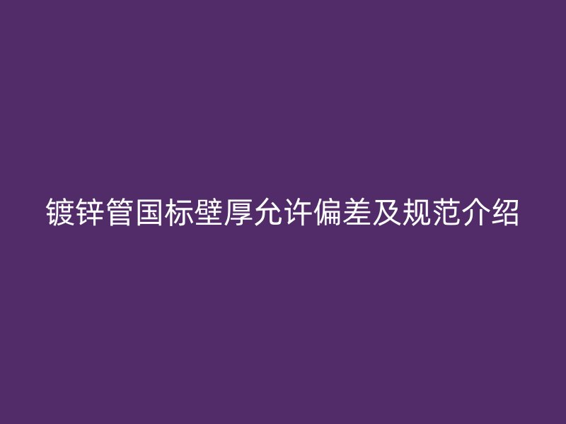 鍍鋅管國標壁厚允許偏差及規范介紹