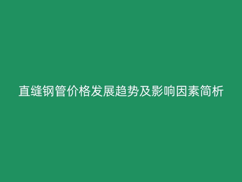 直縫鋼管價格發展趨勢及影響因素簡析