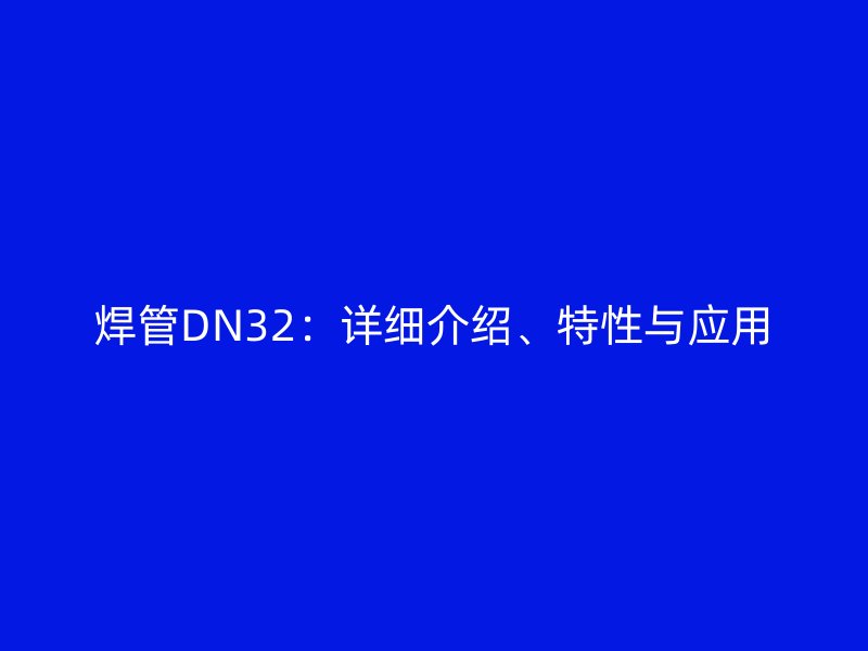 焊管DN32:詳細介紹、特性與應用