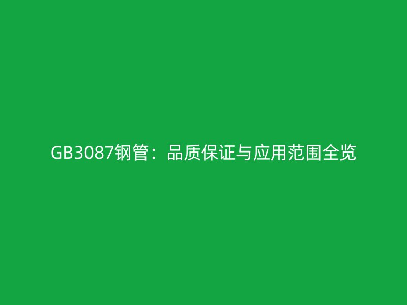GB3087鋼管:品質保證與應用范圍全覽