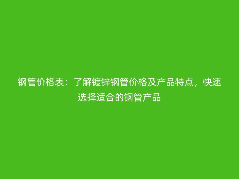 鋼管價格表：了解鍍鋅鋼管價格及產品特點，快速選擇適合的鋼管產品
