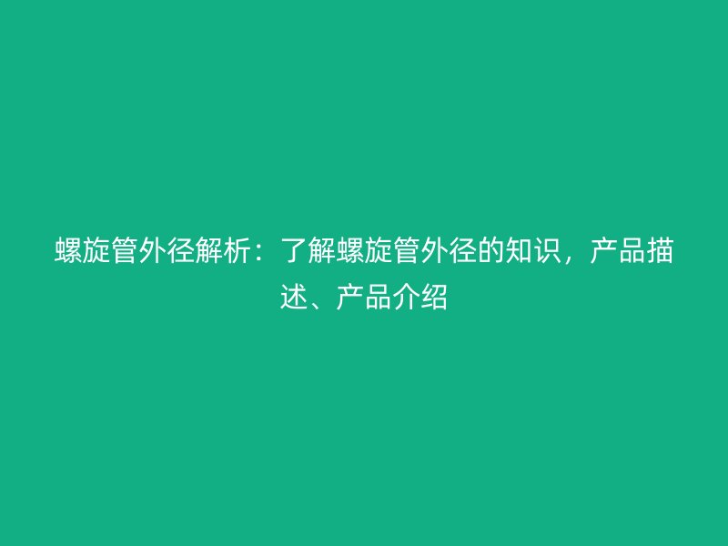 螺旋管外徑解析:了解螺旋管外徑的知識,產品描述、產品介紹
