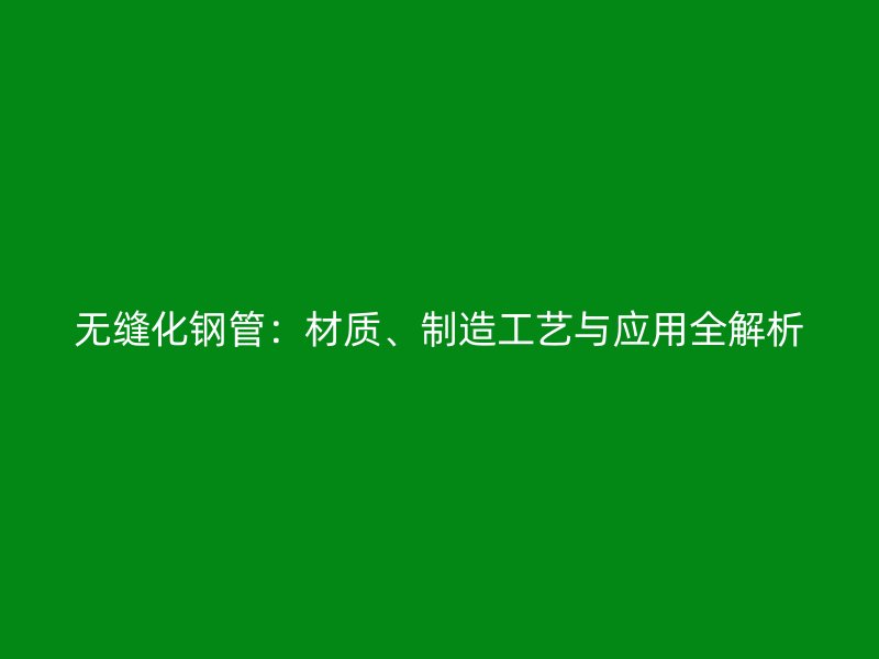 無縫化鋼管：材質、制造工藝與應用全解析