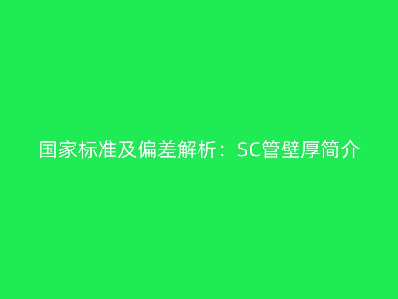 國家標(biāo)準(zhǔn)及偏差解析：SC管壁厚簡介
