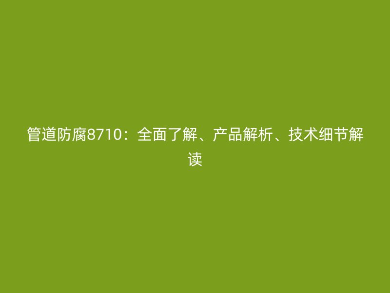 管道防腐8710：全面了解、產品解析、技術細節解讀