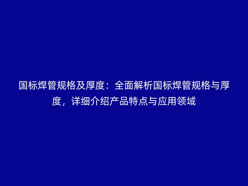 國標焊管規格及厚度：全面解析國標焊管規格與厚度，詳細介紹產品特點與應用領域