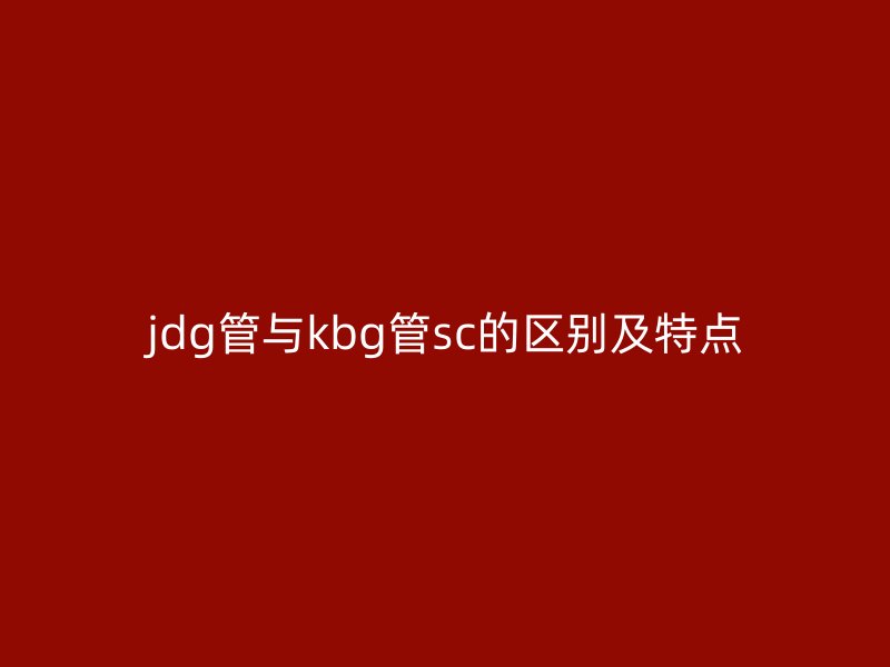 jdg管與kbg管sc的區(qū)別及特點