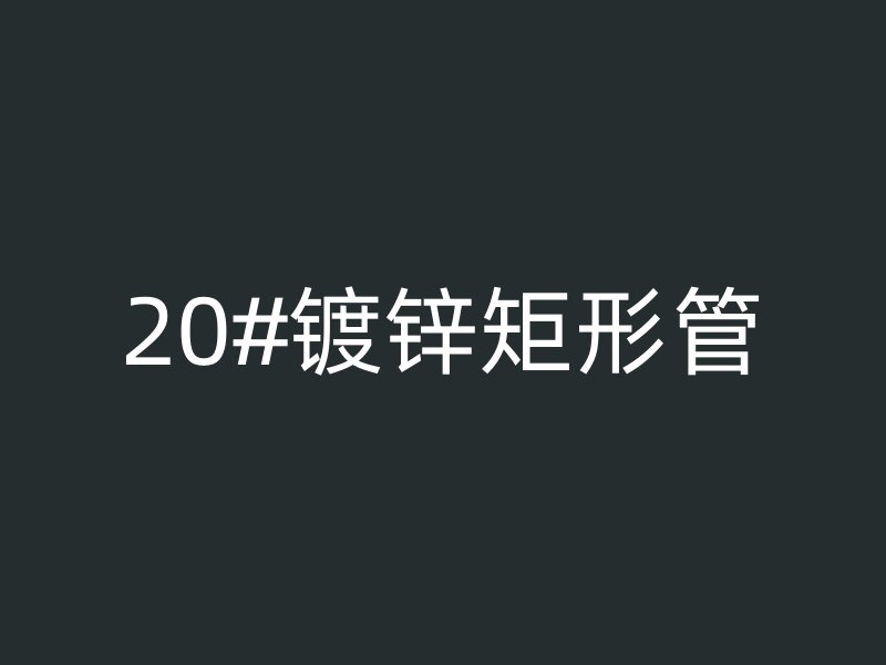 20#鍍鋅矩形管