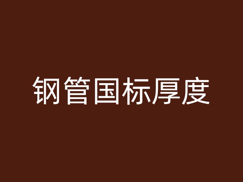 鋼管?chē)?guó)標(biāo)厚度