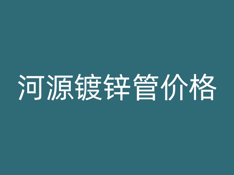 河源鍍鋅管價格