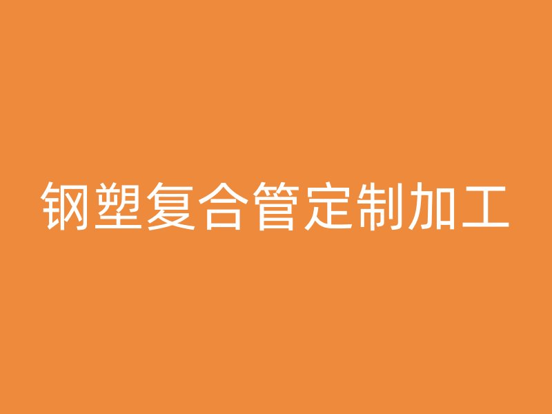 鋼塑復合管定制加工