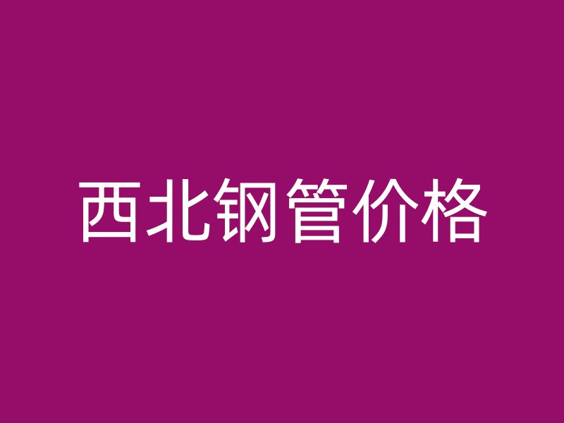 西北鋼管價(jià)格