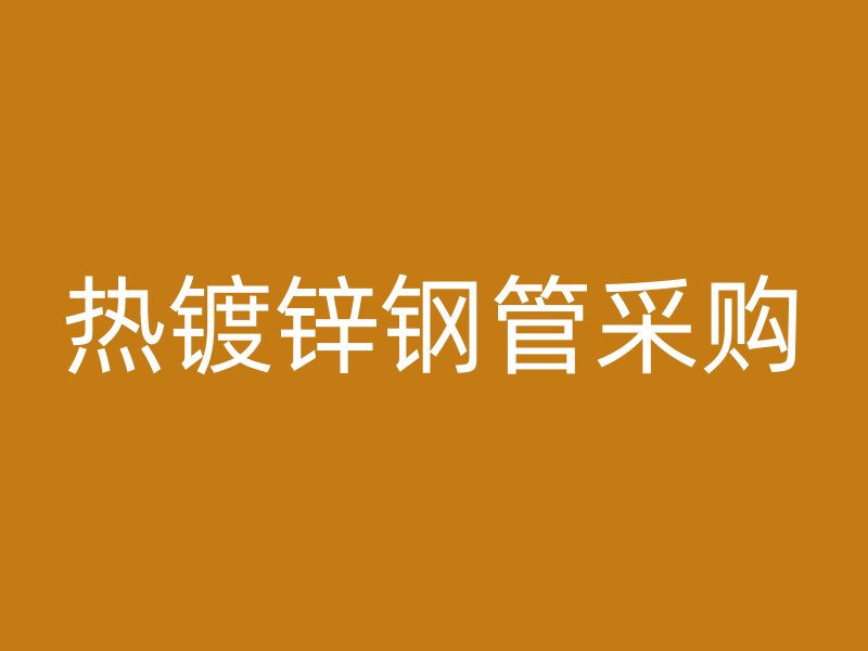 熱鍍鋅鋼管采購